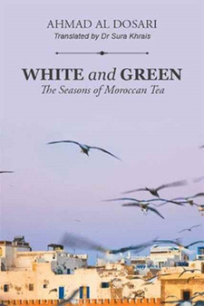 White and Green : The Seasons of Moroccan Tea by Ahmad Al Dosari - Paperback