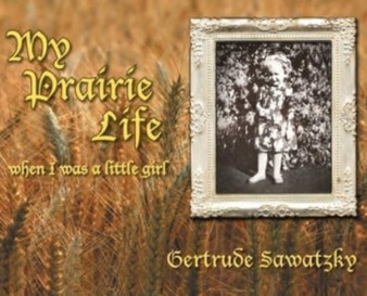 My Prairie Life : When I was a Little Girl by Gertrude Sawatzky - Hardback