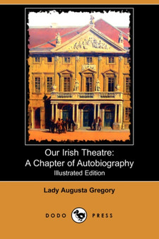 Our Irish Theatre : A Chapter of Autobiography (Illustrated Edition) (Dodo Press) by Lady Augusta Gregory - Paperback