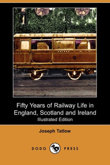 Fifty Years of Railway Life in England, Scotland and Ireland (Illustrated Edition) (Dodo Press) by Joseph Tatlow - Paperback