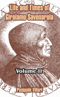 Life and Times of Girolamo Savonarola : Volume II by Pasquale Villari - Paperback