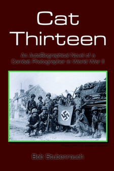 Cat Thirteen : An AutoBiographical Novel of a Combat Photographer in World War II by Bob Stubenrauch - Hardback
