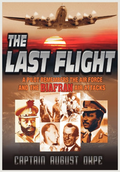 The Last Flight : A Pilot Remembers the Air Force & the Biafran Air Attacks by Captain August Okpe - Paperback