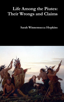 Life Among the Piutes : Their Wrongs and Claims by Sarah Winnemucca Hopkins - Hardback Life Among the Piutes : Their Wrongs and Claims by Sarah Winnemucca Hopkins - Hardback