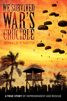 We Survived War's Crucible : A True Story of Imprisonment and Rescue in World War II Philippines by Donald P Smith - Paperback