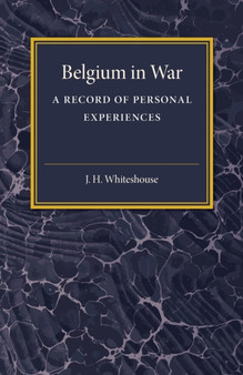 Belgium in War : A Record of Personal Experiences by J.H. Whitehouse - Paperback