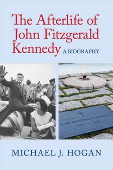 The Afterlife of John Fitzgerald Kennedy : A Biography by Michael J. Hogan - Paperback