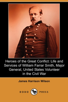 Heroes of the Great Conflict : Life and Services of William Farrar Smith, Major General, United States Volunteer in the Civil War (Dodo Press) by James Harrison Wilson - Paperback