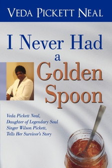 I Never Had a Golden Spoon : Veda Pickett Neal, Daughter of Legendary Soul Singer Wilson Pickett, Tells Her Survivor's Story by Pickett Neal Veda Pickett Neal - Paperback