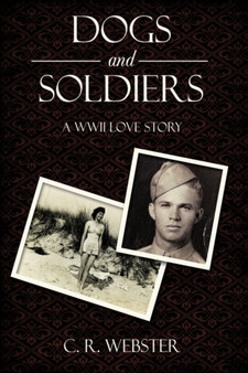 Dogs and Soldiers : A WWII Love Story by C.R. Webster - Paperback