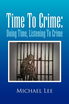 Time to Crime : Doing Time, Listening to Crime by Michael Lee - Paperback