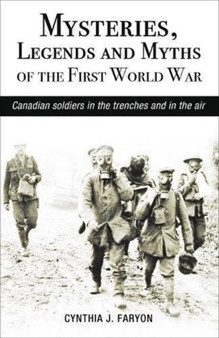 Mysteries, Legends and Myths of the First World War : Canadian Soldiers in the Trenches and in the Air by Cynthia Faryon - Paperback
