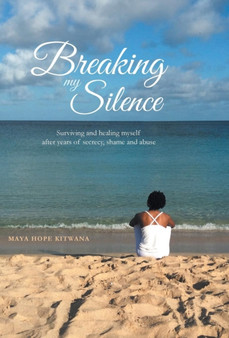 Breaking My Silence : Surviving and healing myself after years of secrecy, shame and abuse by Maya Hope Kitwana - Hardback