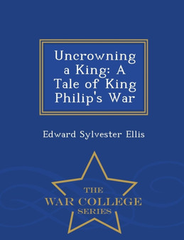 Uncrowning a King : A Tale of King Philip's War - War College Series by Edward Sylvester Ellis - Paperback
