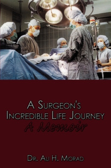 A Surgeon's Incredible Life Journey : A Memoir by Dr.Ali H. Morad - Paperback