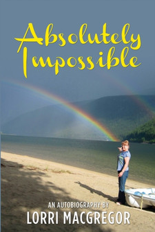 Absolutely Impossible : An Autobiography by Lorri MacGregor by Lorri MacGregor - Paperback