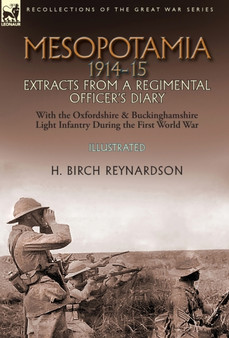 Mesopotamia 1914-15 : Extracts from a Regimental Officer's Diary-With the Oxfordshire & Buckinghamshire Light Infantry during the First World War by H Birch Reynardson - Hardback