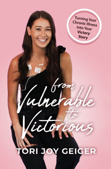 From Vulnerable to Victorious : Turning Your Chronic Illness Into Your Victory Story by Tori Joy Geiger - Hardback