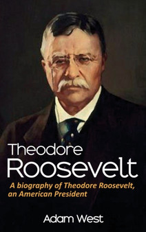 Theodore Roosevelt : A biography of Theodore Roosevelt, an American President by Adam West - Hardback