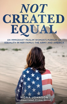 Not Created Equal : An Immigrant Muslim Woman's Pursuit of Equality in Her Family, the Army and America by Mona Johnson - Paperback