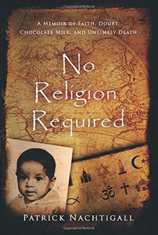 No Religion Required : A Memoir of Faith, Doubt, Chocolate Milk, and Untimely Death: A Memoir of Faith, Doubt, Chocolate Milk, and Untimely Death by Patrick Nachtigall - Hardback
