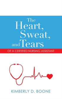 The Heart, Sweat, and Tears of a Certified Nursing Assistant by Kimberly D Boone - Paperback