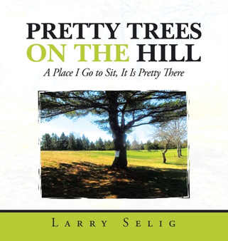 Pretty Trees on the Hill : A Place I Go to Sit; It Is Pretty There by Larry Selig - Hardback