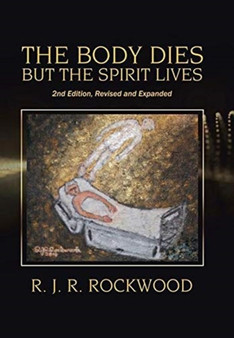 The Body Dies but the Spirit Lives : 2Nd Edition, Revised and Expanded by R J R Rockwood - Hardback