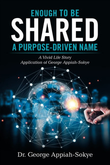 Enough to Be Shared : a Purpose-Driven Name: A Vivid Life Story Application of George Appiah-Sokye by Dr George Appiah-Sokye - Paperback