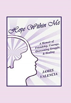 Hope Within Me : A Memoir of Friendship, Courage, Overcoming Struggle, & Healing by James Valencia - Hardback Hope Within Me : A Memoir of Friendship, Courage, Overcoming Struggle, & Healing by James Valencia - Hardback