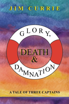 Glory, Death & Damnation : A Tale of Three Captains by Jim Currie - Paperback