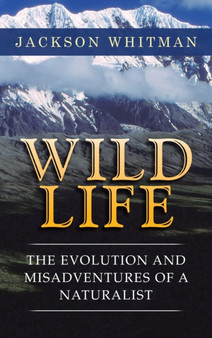Wild Life : The Evolution and Misadventures of a Naturalist by Jackson Whitman - Hardback