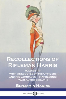 Recollections of Rifleman Harris : (Old 95th) With Anecdotes of His Officers and His Comrades - Napoleonic War Autobiography by Benjamin Harris - Paperback