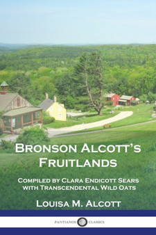 Bronson Alcott's Fruitlands : Compiled by Clara Endicott Sears with Transcendental Wild Oats by Louisa M Alcott - Paperback