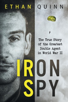 Iron Spy : The True Story of the Greatest Double Agent in World War II by Ethan Quinn - Paperback