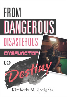 From Dangerous, Disastrous Dysfunction to Destiny by Kimberly M Speights - Hardback