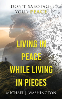 Living In Peace While Living In Pieces : Don't Sabotage Your Peace by Michael J Washington - Hardback