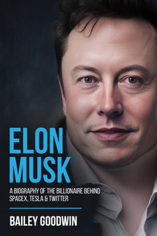 Elon Musk : A Biography of the Billionaire Behind SpaceX, Tesla & Twitter by Bailey Goodwin - Paperback