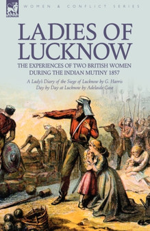 Ladies of Lucknow : the Experiences of Two British Women During the Indian Mutiny 1857---A Lady's Diary of the Siege of Lucknow by G. Harris & Day by Day at Lucknow by Adelaide Case by G Harris - Hardback