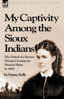 My Captivity Among the Sioux Indians : the Ordeal of a Pioneer Woman Crossing the Western Plains in 1864 by Fanny Kelly - Hardback