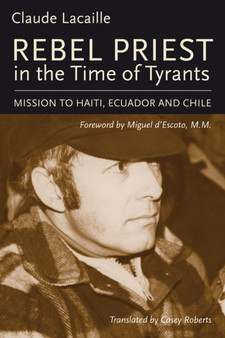 Rebel Priest in the Time of Tyrants : Mission to Haiti, Ecuador and Chile by Claude Lacaille - Paperback