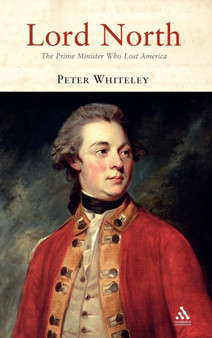 Lord North : The Prime Minister Who Lost America by Peter Whiteley - Hardback