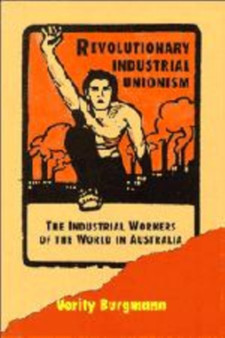 Revolutionary Industrial Unionism : The Industrial Workers of the World in Australia by Verity Burgmann - Hardback