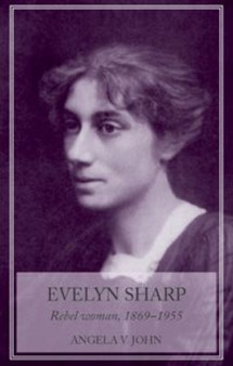 Evelyn Sharp : Rebel Woman, 1869???1955 by Prof.Angela V. John - Hardback