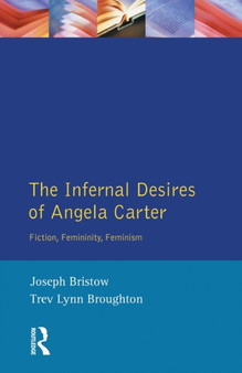 The Infernal Desires of Angela Carter : Fiction, Femininity, Feminism by Joseph Bristow - Paperback