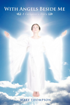 With Angels Beside Me : A Caregiver's Story by Mary Thompson - Paperback