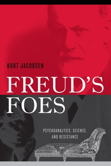 Freud's Foes : Psychoanalysis, Science, and Resistance by Kurt Jacobsen - Paperback