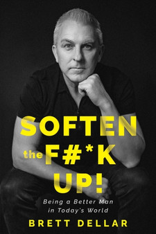 Soften the F#*k Up! : Being a Better Man in Today's World by Brett Dellar - Paperback