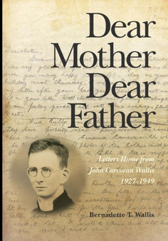 Dear Mother Dear Father : Letters Home from John Corcoran Wallis 1927-1949 by Bernadette T Wallis - Paperback
