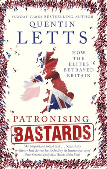 Patronising Bastards : How the Elites Betrayed Britain by Quentin Letts - Paperback